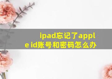 ipad忘记了apple id账号和密码怎么办